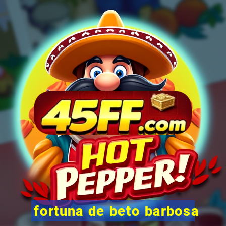 fortuna de beto barbosa